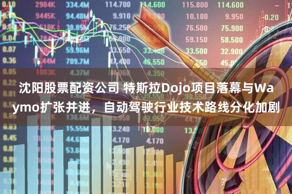 沈阳股票配资公司 特斯拉Dojo项目落幕与Waymo扩张并进，自动驾驶行业技术路线分化加剧