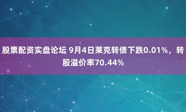 股票配资实盘论坛 9月4日莱克转债下跌0.01%，转股溢价率70.44%