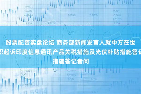 股票配资实盘论坛 商务部新闻发言人就中方在世贸组织起诉印度信息通讯产品关税措施及光伏补贴措施答记者问