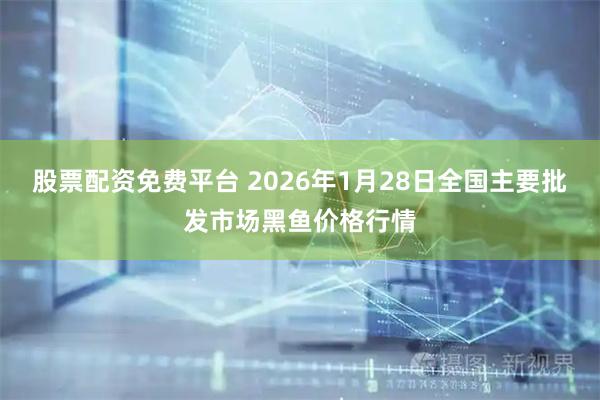 股票配资免费平台 2026年1月28日全国主要批发市场黑鱼价格行情
