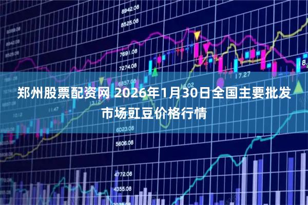 郑州股票配资网 2026年1月30日全国主要批发市场豇豆价格行情