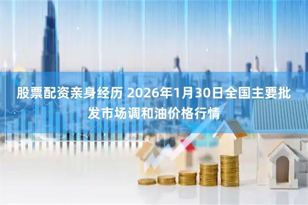 股票配资亲身经历 2026年1月30日全国主要批发市场调和油价格行情