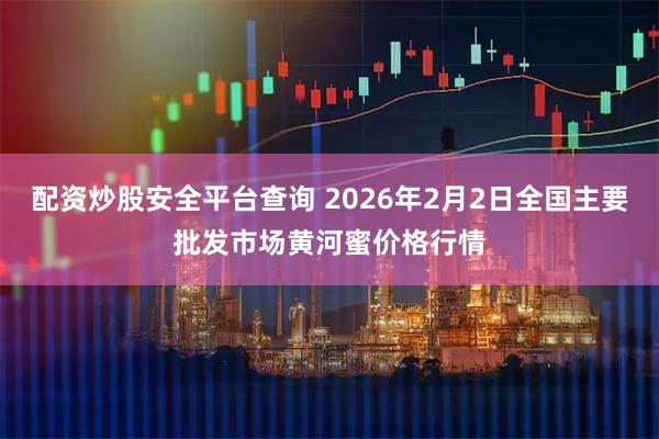 配资炒股安全平台查询 2026年2月2日全国主要批发市场黄河蜜价格行情