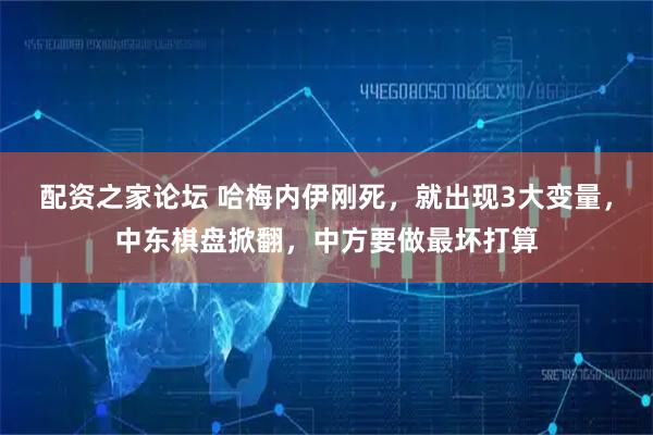 配资之家论坛 哈梅内伊刚死，就出现3大变量，中东棋盘掀翻，中方要做最坏打算